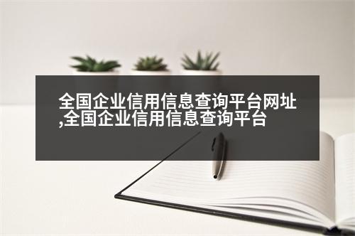 全國(guó)企業(yè)信用信息查詢(xún)平臺(tái)網(wǎng)址,全國(guó)企業(yè)信用信息查詢(xún)平臺(tái)