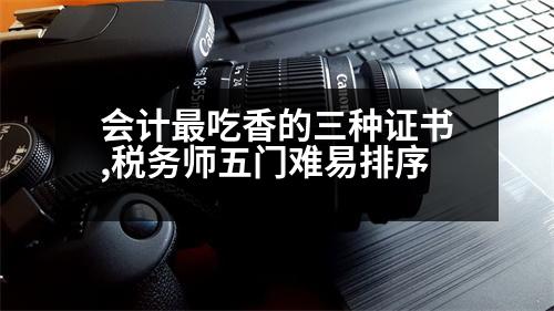 會計最吃香的三種證書,稅務師五門難易排序