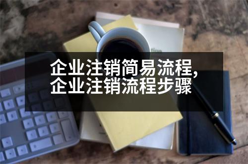 企業(yè)注銷簡易流程,企業(yè)注銷流程步驟