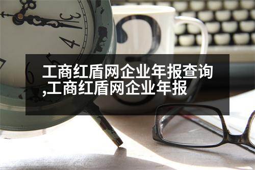 工商紅盾網(wǎng)企業(yè)年報(bào)查詢,工商紅盾網(wǎng)企業(yè)年報(bào)