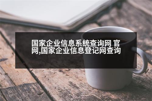 國家企業(yè)信息系統(tǒng)查詢網(wǎng) 官網(wǎng),國家企業(yè)信息登記網(wǎng)查詢