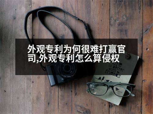 外觀專利為何很難打贏官司,外觀專利怎么算侵權(quán)