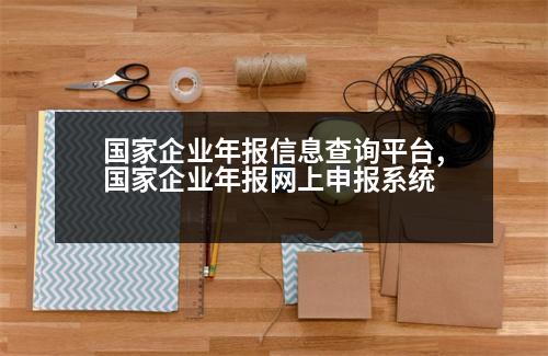 國家企業(yè)年報(bào)信息查詢平臺,國家企業(yè)年報(bào)網(wǎng)上申報(bào)系統(tǒng)