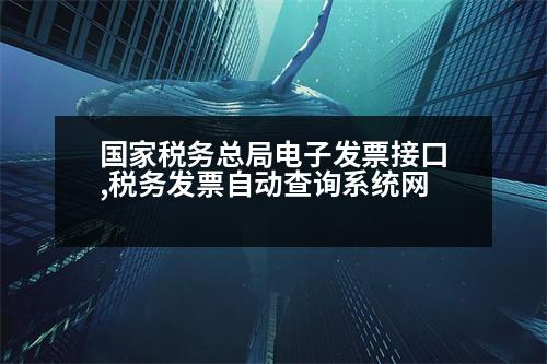 國家稅務總局電子發(fā)票接口,稅務發(fā)票自動查詢系統(tǒng)網(wǎng)