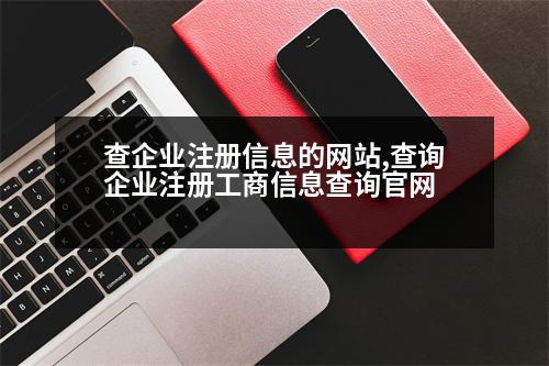 查企業(yè)注冊(cè)信息的網(wǎng)站,查詢企業(yè)注冊(cè)工商信息查詢官網(wǎng)