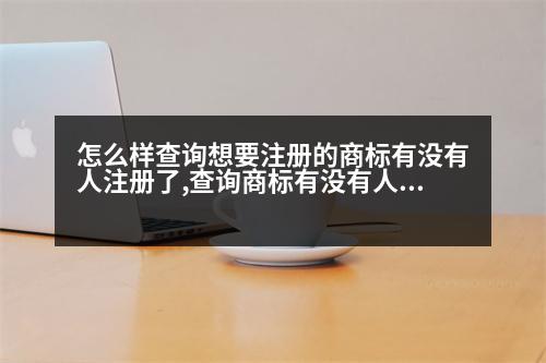 怎么樣查詢想要注冊(cè)的商標(biāo)有沒(méi)有人注冊(cè)了,查詢商標(biāo)有沒(méi)有人注冊(cè)