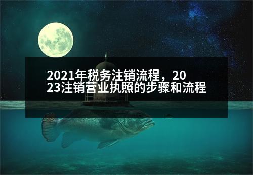 2021年稅務(wù)注銷流程，2023注銷營業(yè)執(zhí)照的步驟和流程