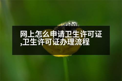 網(wǎng)上怎么申請衛(wèi)生許可證,衛(wèi)生許可證辦理流程