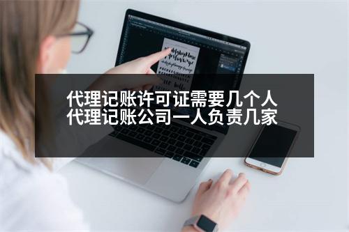 代理記賬許可證需要幾個人 代理記賬公司一人負(fù)責(zé)幾家