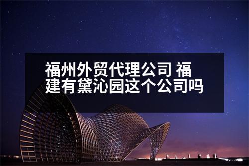 福州外貿(mào)代理公司 福建有黛沁園這個(gè)公司嗎