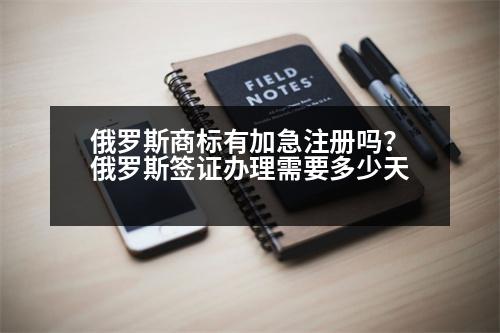 俄羅斯商標(biāo)有加急注冊(cè)嗎？俄羅斯簽證辦理需要多少天