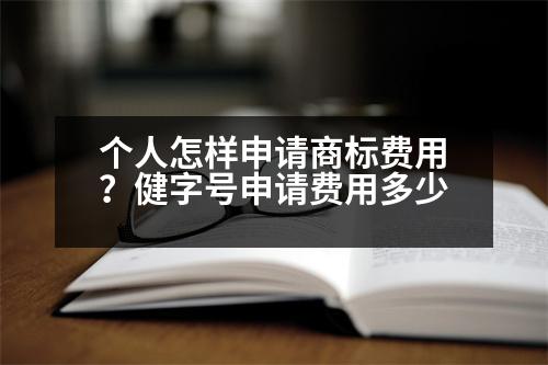 個(gè)人怎樣申請(qǐng)商標(biāo)費(fèi)用？健字號(hào)申請(qǐng)費(fèi)用多少