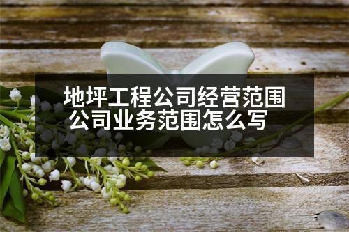 地坪工程公司經(jīng)營范圍 公司業(yè)務(wù)范圍怎么寫