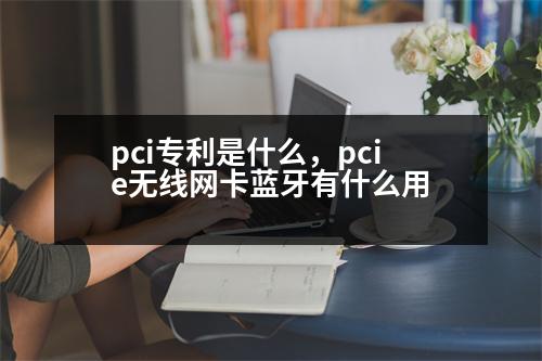 pci專利是什么，pcie無線網(wǎng)卡藍(lán)牙有什么用