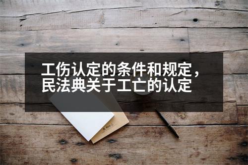 工傷認(rèn)定的條件和規(guī)定，民法典關(guān)于工亡的認(rèn)定