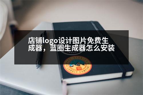 店鋪logo設計圖片免費生成器，藍圈生成器怎么安裝