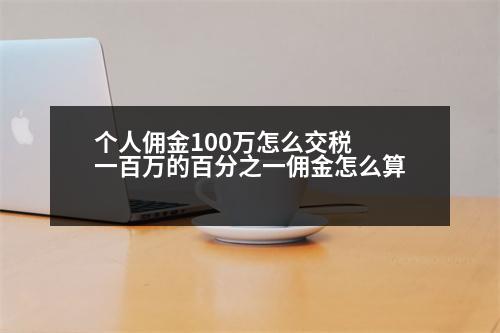 個(gè)人傭金100萬(wàn)怎么交稅 一百萬(wàn)的百分之一傭金怎么算