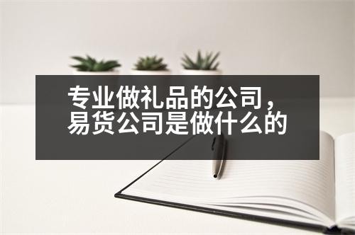 專業(yè)做禮品的公司，易貨公司是做什么的