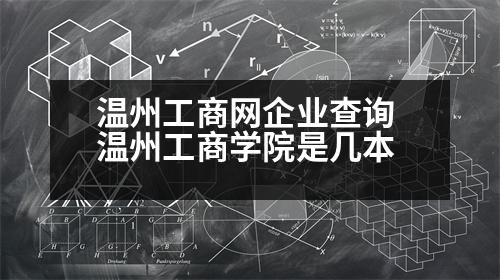 溫州工商網(wǎng)企業(yè)查詢 溫州工商學(xué)院是幾本