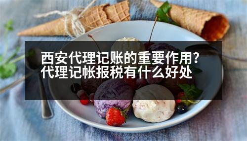 西安代理記賬的重要作用？代理記帳報(bào)稅有什么好處