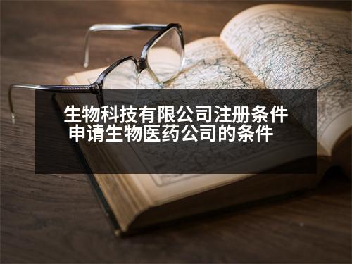 生物科技有限公司注冊(cè)條件 申請(qǐng)生物醫(yī)藥公司的條件