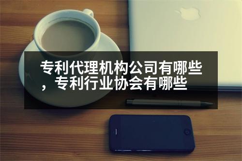 專利代理機構(gòu)公司有哪些，專利行業(yè)協(xié)會有哪些