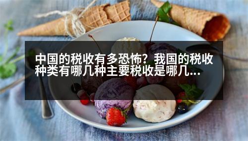 中國的稅收有多恐怖？我國的稅收種類有哪幾種主要稅收是哪幾類