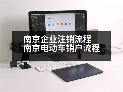 南京企業(yè)注銷流程 南京電動(dòng)車銷戶流程