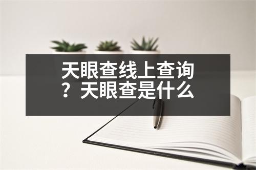 天眼查線(xiàn)上查詢(xún)？天眼查是什么