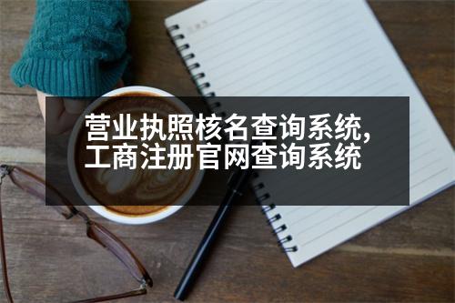 營業(yè)執(zhí)照核名查詢系統(tǒng),工商注冊官網(wǎng)查詢系統(tǒng)