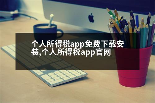 個人所得稅app免費下載安裝,個人所得稅app官網(wǎng)