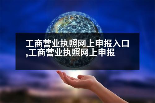 工商營業(yè)執(zhí)照網(wǎng)上申報入口,工商營業(yè)執(zhí)照網(wǎng)上申報