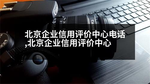 北京企業(yè)信用評(píng)價(jià)中心電話,北京企業(yè)信用評(píng)價(jià)中心