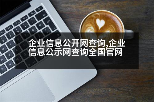 企業(yè)信息公開網(wǎng)查詢,企業(yè)信息公示網(wǎng)查詢?nèi)珖倬W(wǎng)