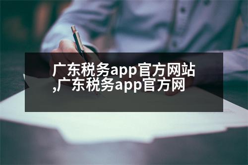 廣東稅務(wù)app官方網(wǎng)站,廣東稅務(wù)app官方網(wǎng)