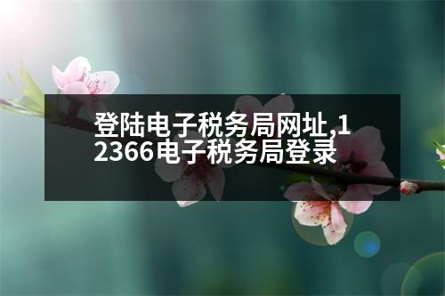 登陸電子稅務局網(wǎng)址,12366電子稅務局登錄