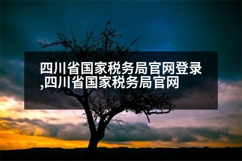 四川省國(guó)家稅務(wù)局官網(wǎng)登錄,四川省國(guó)家稅務(wù)局官網(wǎng)