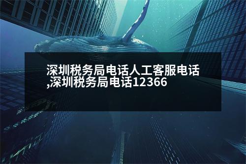 深圳稅務局電話人工客服電話,深圳稅務局電話12366