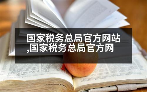 國家稅務(wù)總局官方網(wǎng)站,國家稅務(wù)總局官方網(wǎng)