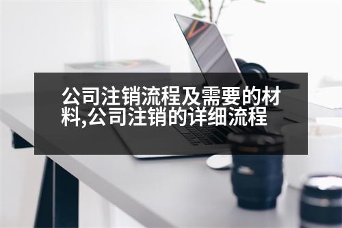 公司注銷流程及需要的材料,公司注銷的詳細(xì)流程