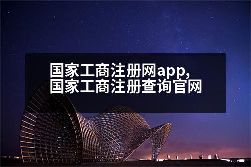 國家工商注冊網(wǎng)app,國家工商注冊查詢官網(wǎng)