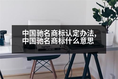 中國馳名商標認定辦法,中國馳名商標什么意思