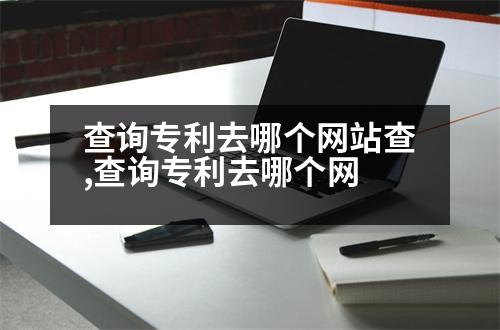 查詢專利去哪個網(wǎng)站查,查詢專利去哪個網(wǎng)