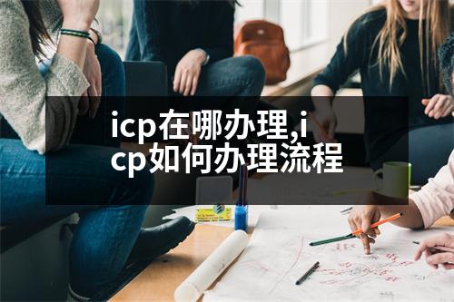 icp在哪辦理,icp如何辦理流程