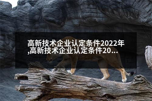 高新技術(shù)企業(yè)認(rèn)定條件2022年,高新技術(shù)企業(yè)認(rèn)定條件2020