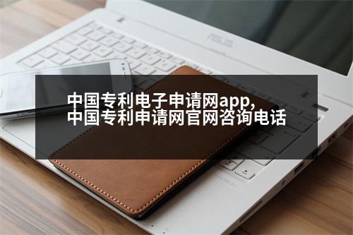 中國專利電子申請網(wǎng)app,中國專利申請網(wǎng)官網(wǎng)咨詢電話