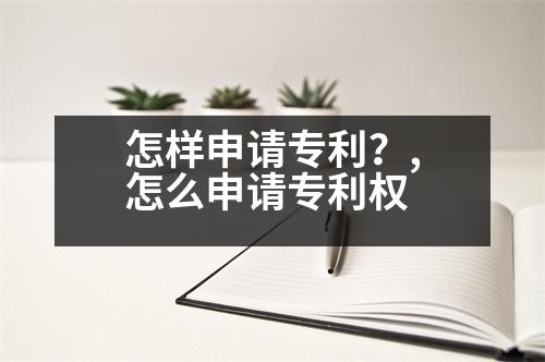 怎樣申請專利？,怎么申請專利權