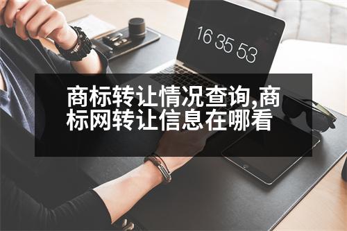 商標轉讓情況查詢,商標網轉讓信息在哪看