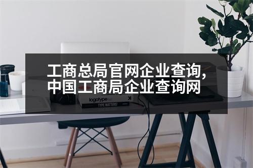 工商總局官網(wǎng)企業(yè)查詢,中國(guó)工商局企業(yè)查詢網(wǎng)