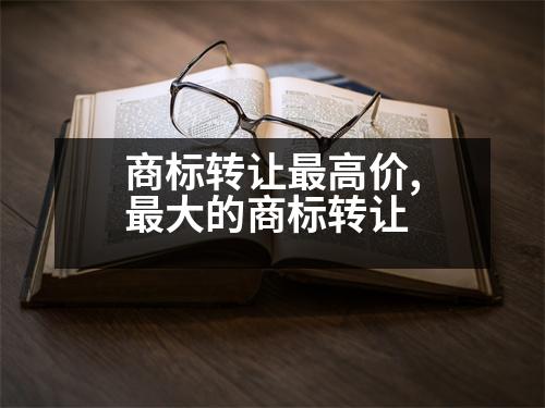 商標(biāo)轉(zhuǎn)讓最高價,最大的商標(biāo)轉(zhuǎn)讓